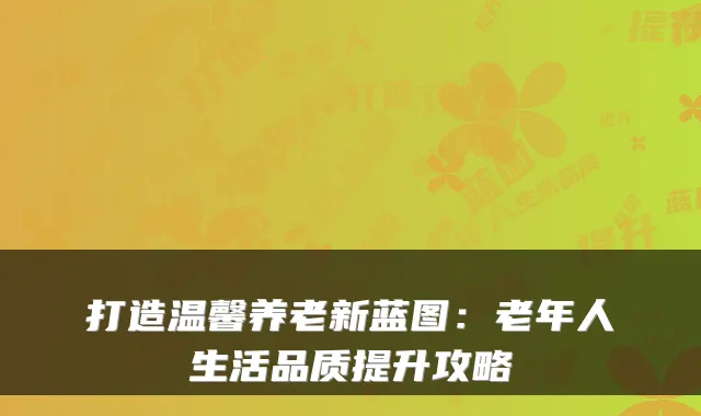 打造温馨养老新蓝图：老年人生活品质提升攻略