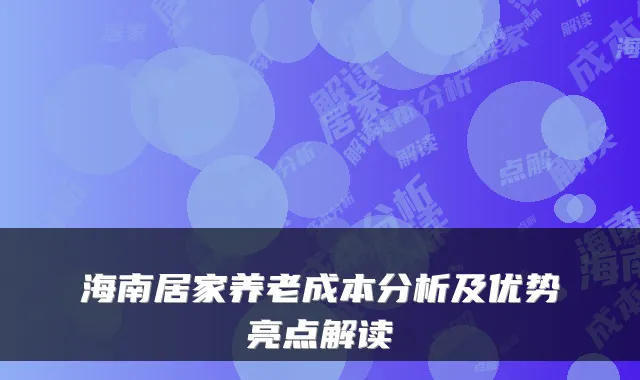 海南居家养老成本分析及优势亮点解读