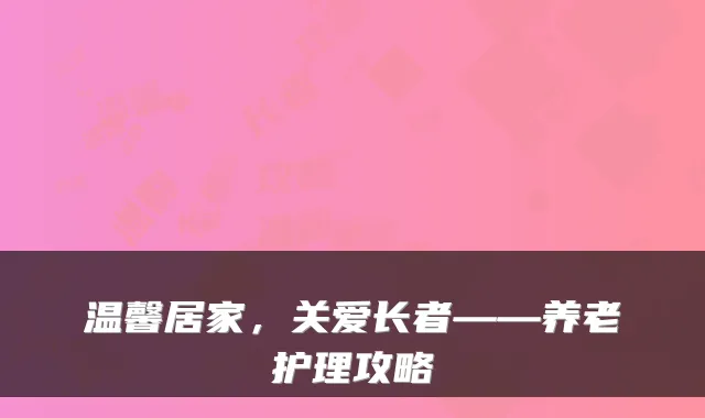 温馨居家,关爱长者——养老护理攻略