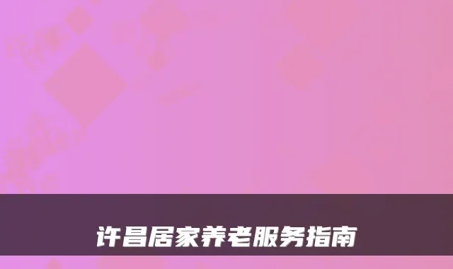 许昌居家养老服务指南