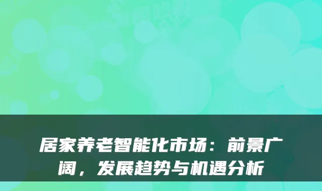 居家养老智能化市场:前景广阔,发展趋势与机遇分析