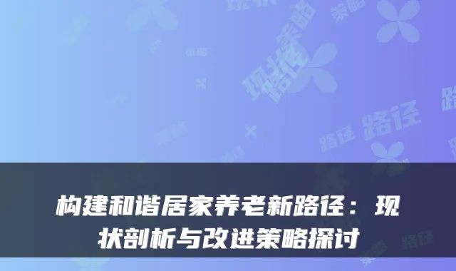 构建和谐居家养老新路径:现状剖析与改进策略探讨