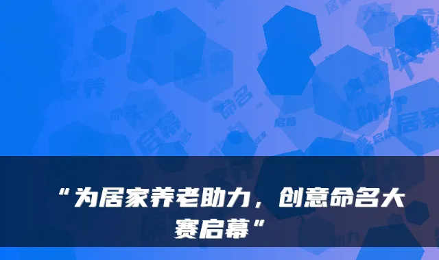 “为居家养老助力,创意命名大赛启幕”