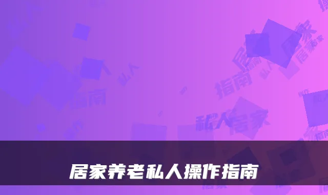 居家养老私人操作指南