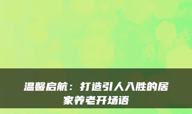 温馨启航:打造引人入胜的居家养老开场语