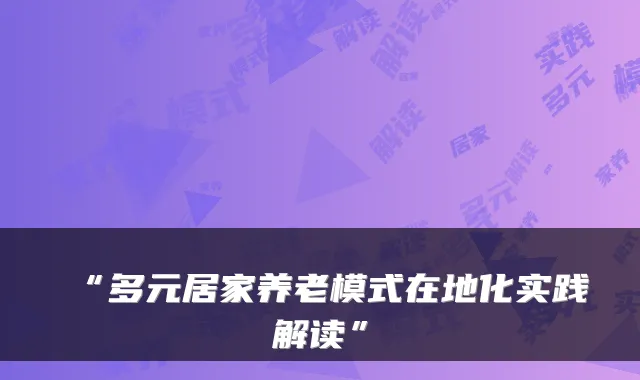 “多元居家养老模式在地化实践解读”