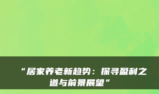 “居家养老新趋势:探寻盈利之道与前景展望”