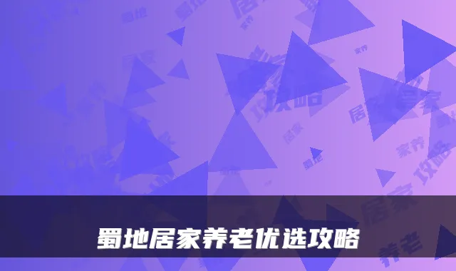 蜀地居家养老优选攻略