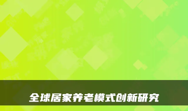 全球居家养老模式创新研究