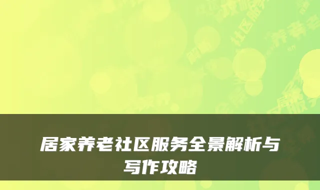 居家养老社区服务全景解析与写作攻略