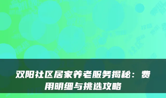双阳社区居家养老服务揭秘:费用明细与挑选攻略