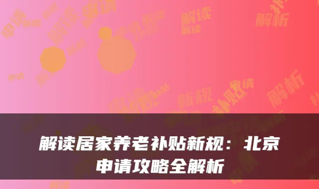 解读居家养老补贴新规:北京申请攻略全解析