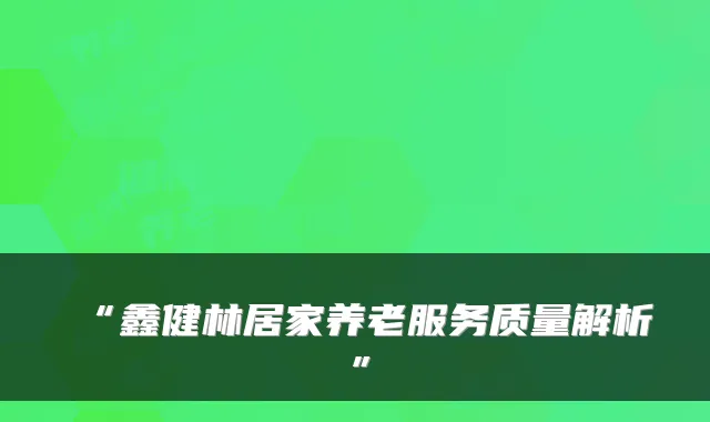 “鑫健林居家养老服务质量解析”