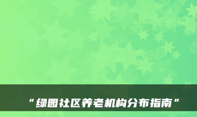 “绿园社区养老机构分布指南”