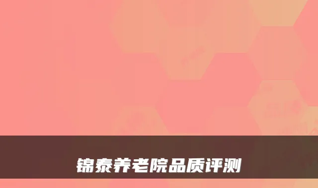 锦泰养老院品质评测