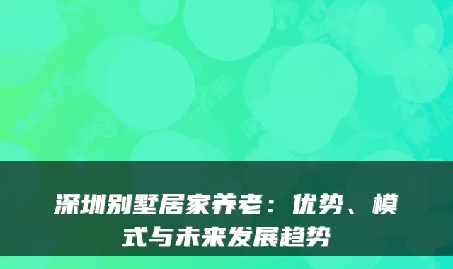 深圳别墅居家养老:优势、模式与未来发展趋势