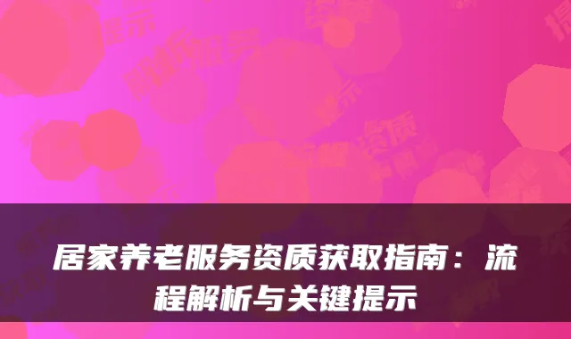 居家养老服务资质获取指南：流程解析与关键提示