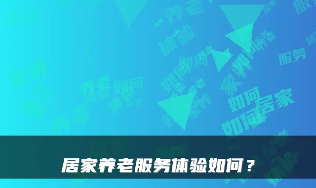 居家养老服务体验如何?