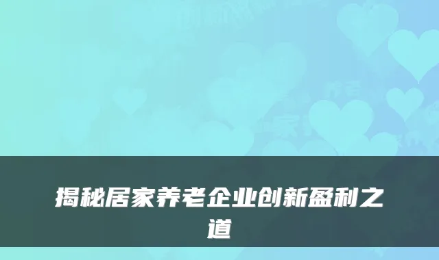 揭秘居家养老企业创新盈利之道