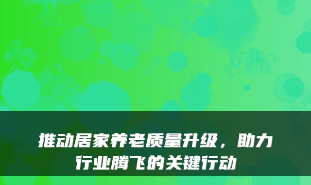 推动居家养老质量升级，助力行业腾飞的关键行动