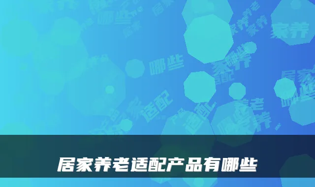 居家养老适配产品有哪些