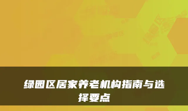 绿园区居家养老机构指南与选择要点