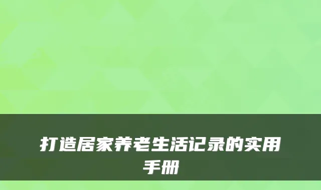 打造居家养老生活记录的实用手册