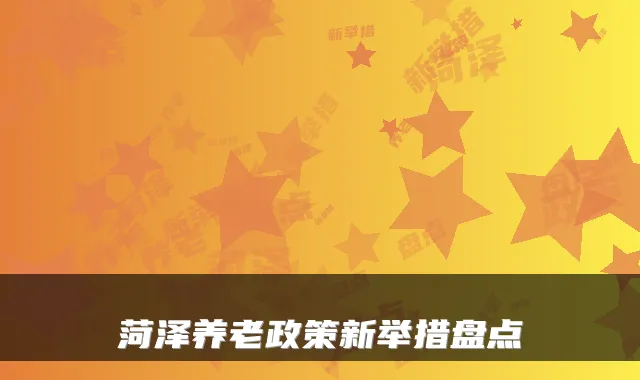 菏泽养老政策新举措盘点