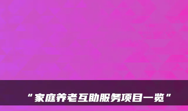 “家庭养老互助服务项目一览”