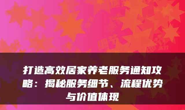 打造高效居家养老服务通知攻略：揭秘服务细节、流程优势与价值体现
