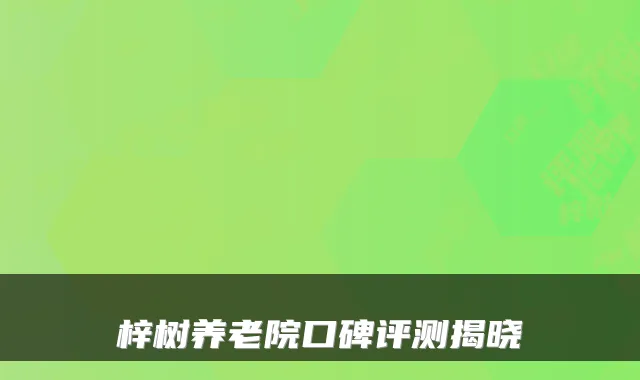 梓树养老院口碑评测揭晓