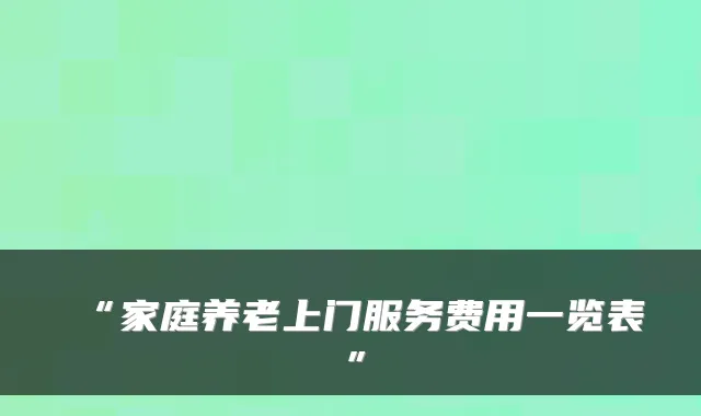 “家庭养老上门服务费用一览表”