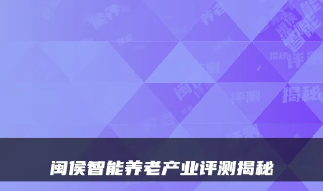 闽侯智能养老产业评测揭秘
