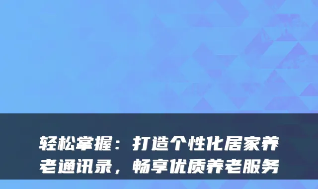轻松掌握:打造个性化居家养老通讯录,畅享优质养老服务