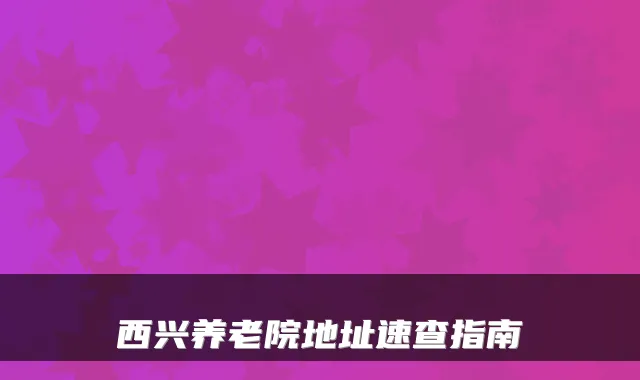 西兴养老院地址速查指南