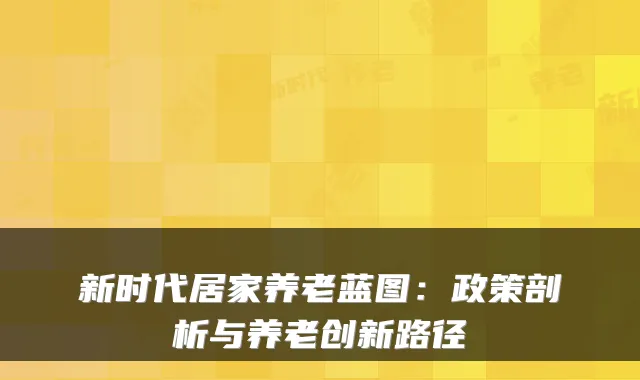 新时代居家养老蓝图:政策剖析与养老创新路径
