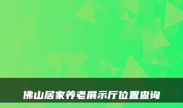 佛山居家养老展示厅位置查询