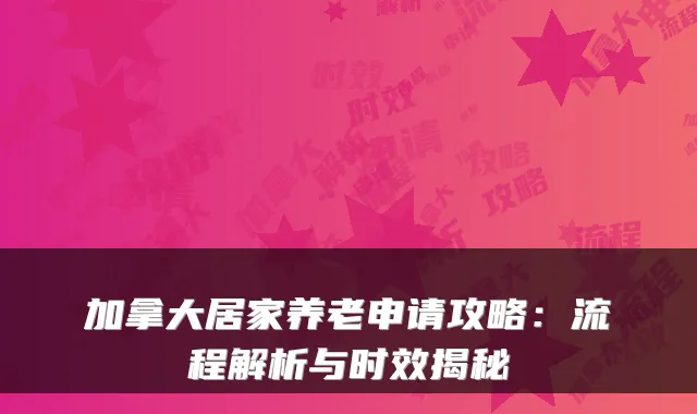 加拿大居家养老申请攻略:流程解析与时效揭秘