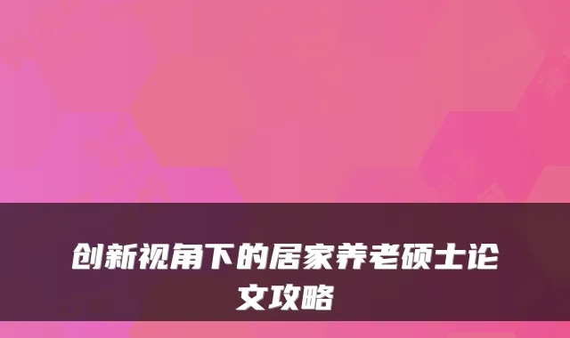 创新视角下的居家养老硕士论文攻略