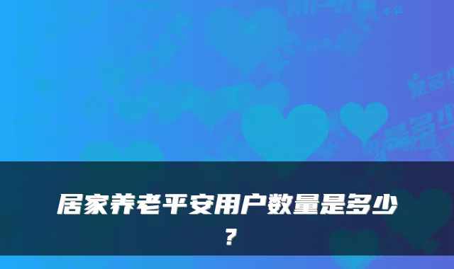 居家养老平安用户数量是多少？
