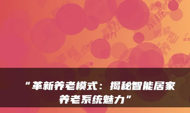“革新养老模式:揭秘智能居家养老系统魅力”