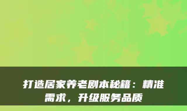 打造居家养老剧本秘籍：精准需求，升级服务品质