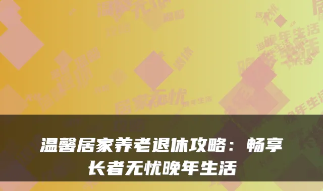温馨居家养老退休攻略:畅享长者无忧晚年生活
