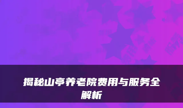 揭秘山亭养老院费用与服务全解析