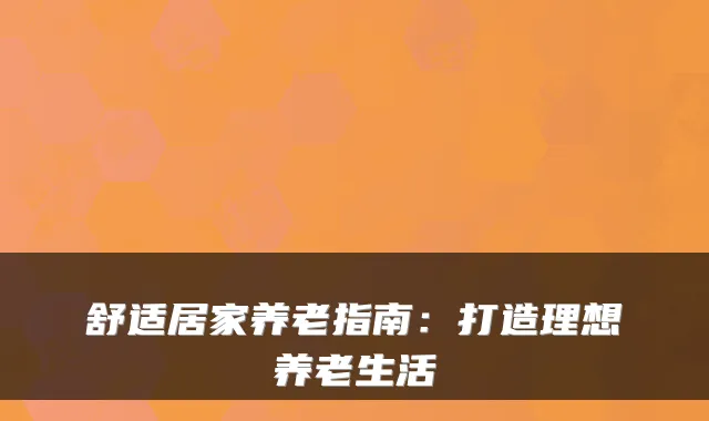 舒适居家养老指南:打造理想养老生活