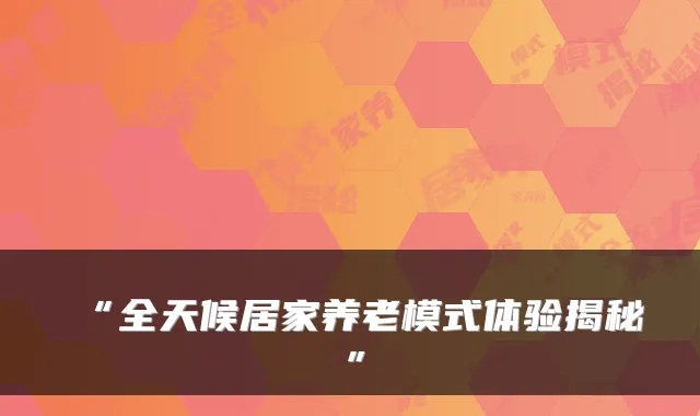 “全天候居家养老模式体验揭秘”