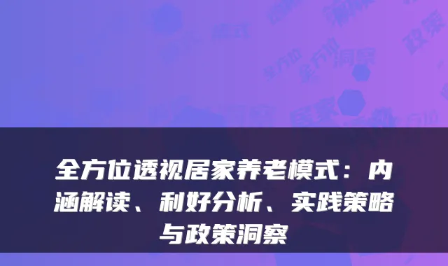 全方位透视居家养老模式：内涵解读、利好分析、实践策略与政策洞察
