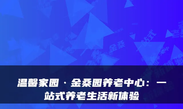 温馨家园·金桑园养老中心:一站式养老生活新体验