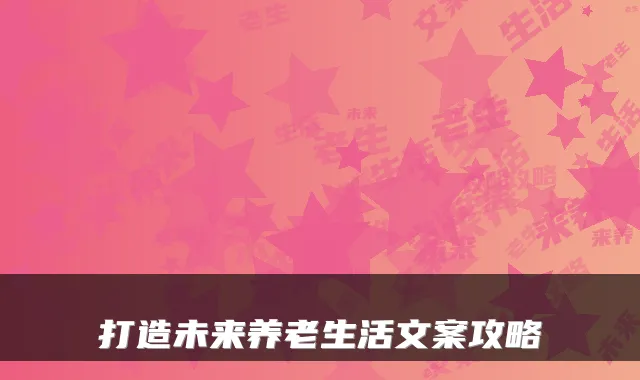 打造未来养老生活文案攻略