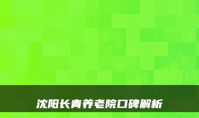 沈阳长青养老院口碑解析
